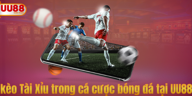 kèo Tài Xỉu trong cá cược bóng đá tại UU88