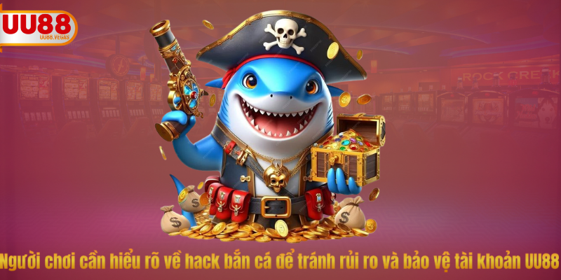 Người chơi cần hiểu rõ về hack bắn cá để tránh rủi ro và bảo vệ tài khoản UU88