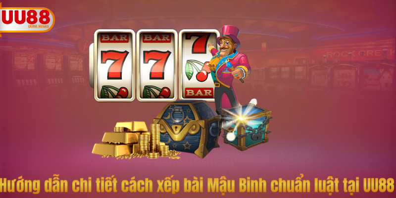 Hướng dẫn chi tiết cách xếp bài Mậu Binh chuẩn luật tại UU88