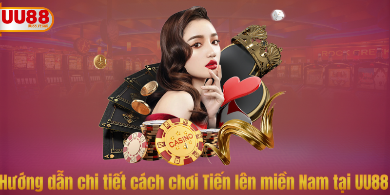 Hướng dẫn chi tiết cách chơi Tiến lên miền Nam tại UU88