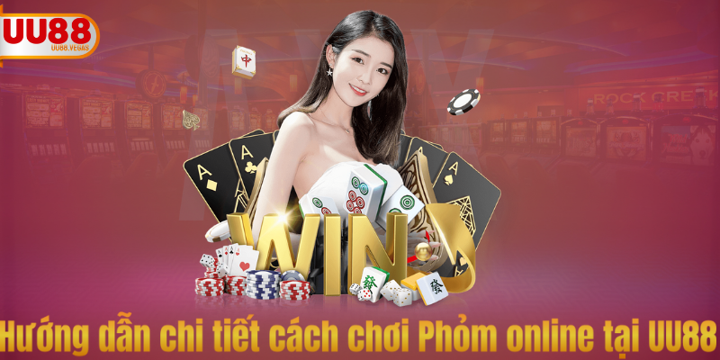 Hướng dẫn chi tiết cách chơi Phỏm online tại UU88