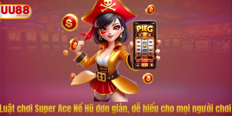 Giao diện Super Ace Nổ Hũ hiện đại và dễ sử dụng