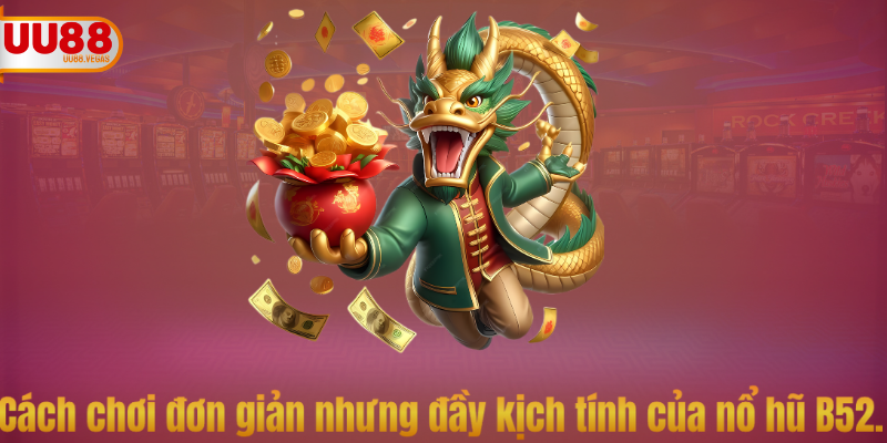 Cách chơi đơn giản nhưng đầy kịch tính của nổ hũ B52.