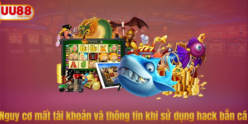 Nguy cơ mất tài khoản và thông tin khi sử dụng hack bắn cá