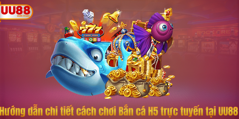Hướng dẫn chi tiết cách chơi Bắn cá H5 trực tuyến tại UU88