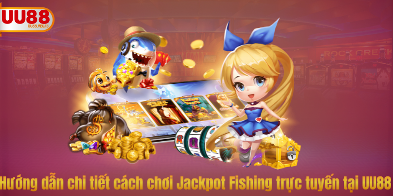 Hướng dẫn chi tiết cách chơi Jackpot Fishing trực tuyến tại UU88