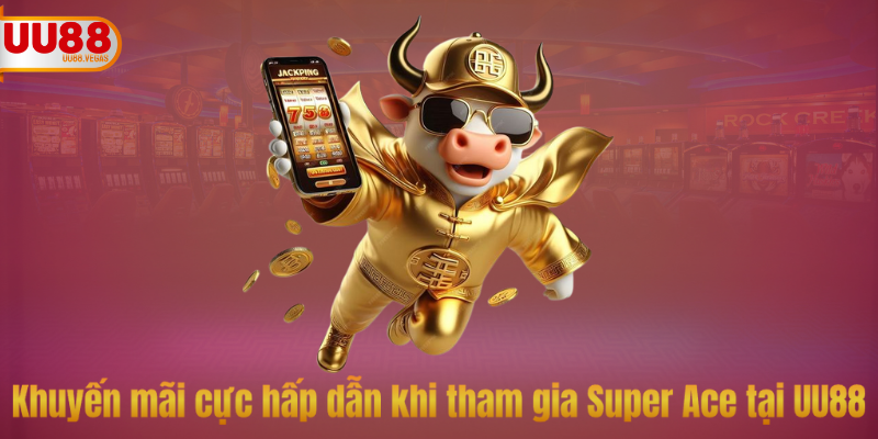 Khuyến mãi cực hấp dẫn khi tham gia Super Ace tại UU88