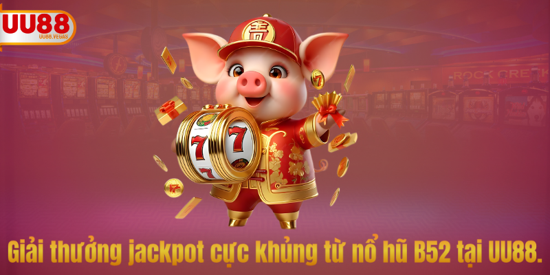 Giải thưởng jackpot cực khủng từ nổ hũ B52 tại UU88.