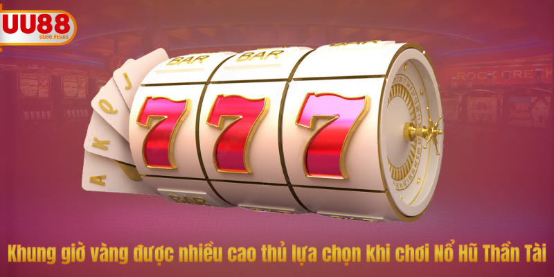 Khung giờ vàng được nhiều cao thủ lựa chọn khi chơi Nổ Hũ Thần Tài