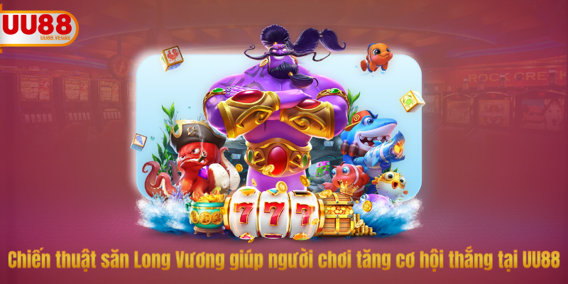 Chiến thuật săn Long Vương giúp người chơi tăng cơ hội thắng tại UU88