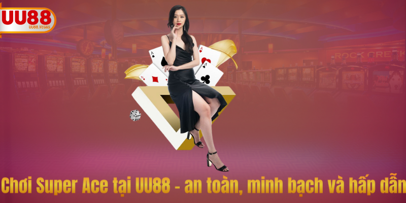 Chơi Super Ace tại UU88 – an toàn, minh bạch và hấp dẫn