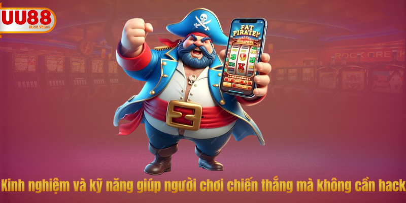 Kinh nghiệm và kỹ năng giúp người chơi chiến thắng mà không cần hack