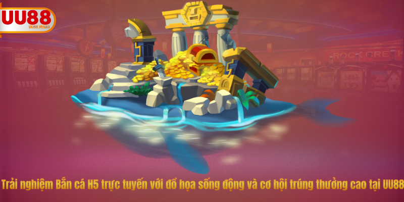 Trải nghiệm Bắn cá H5 trực tuyến với đồ họa sống động và cơ hội trúng thưởng cao tại UU88