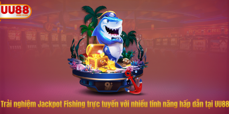 Trải nghiệm Jackpot Fishing trực tuyến với nhiều tính năng hấp dẫn tại UU88